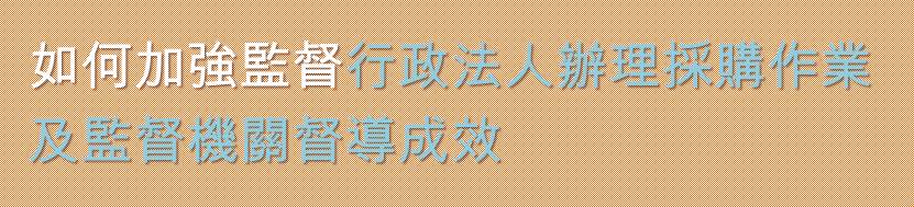 如何加強監督行政法人辦理採購作業及監督機關督導成效    審計部歡迎各界提供建言！